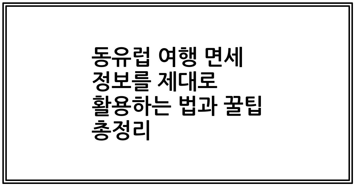 동유럽 여행 면세 정보를 제대로 활용하는 법과 꿀팁 총정리