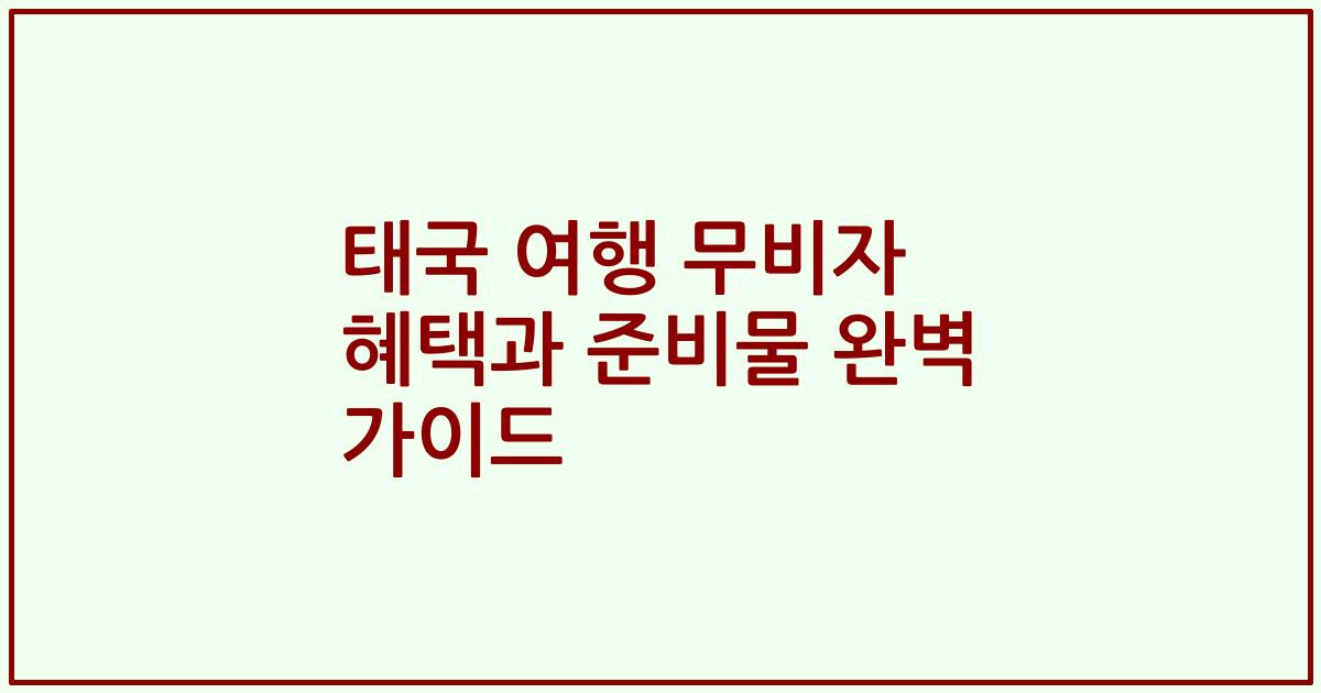 태국 여행 무비자 혜택과 준비물 완벽 가이드