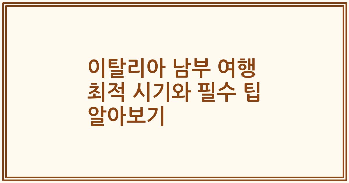 이탈리아 남부 여행 최적 시기와 필수 팁 알아보기